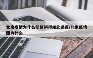 北京疫情为什么能控制得如此迅速/北京疫情因为什么