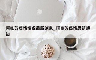 阿克苏疫情情况最新消息_阿克苏疫情最新通知
