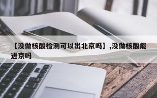 【没做核酸检测可以出北京吗】,没做核酸能进京吗