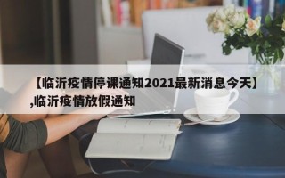 【临沂疫情停课通知2021最新消息今天】,临沂疫情放假通知
