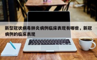 新型冠状病毒肺炎病例临床表现有哪些，新冠病例的临床表现