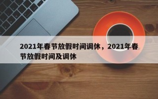2021年春节放假时间调休，2021年春节放假时间及调休