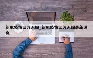 新冠疫情江苏无锡_新冠疫情江苏无锡最新消息