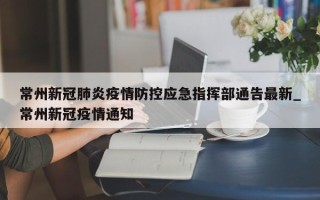 常州新冠肺炎疫情防控应急指挥部通告最新_常州新冠疫情通知