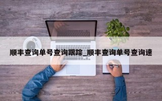 顺丰查询单号查询跟踪_顺丰查询单号查询速