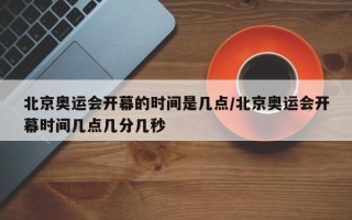 北京奥运会开幕的时间是几点/北京奥运会开幕时间几点几分几秒