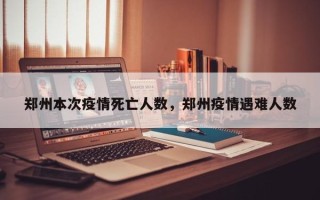 郑州本次疫情死亡人数，郑州疫情遇难人数