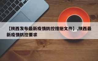 【陕西发布最新疫情防控措施文件】,陕西最新疫情防控要求