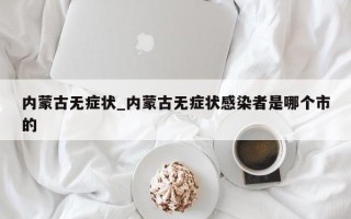 内蒙古无症状_内蒙古无症状感染者是哪个市的
