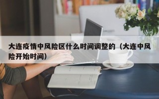 大连疫情中风险区什么时间调整的（大连中风险开始时间）