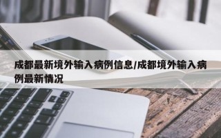 成都最新境外输入病例信息/成都境外输入病例最新情况