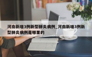 河南新增3例新型肺炎病例_河南新增3例新型肺炎病例是哪里的
