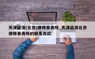 天津益清(北京)律师事务所_天津益清北京律师事务所的联系方式