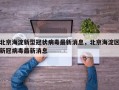 北京海淀新型冠状病毒最新消息，北京海淀区新冠病毒最新消息