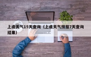 上虞天气15天查询（上虞天气预报7天查询结果）