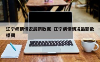 辽宁病情情况最新数据_辽宁病情情况最新数据图