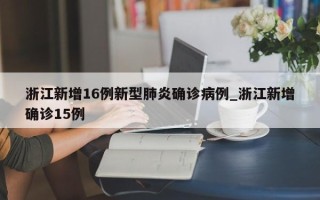 浙江新增16例新型肺炎确诊病例_浙江新增确诊15例