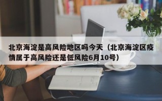 北京海淀是高风险地区吗今天（北京海淀区疫情属于高风险还是低风险6月10号）