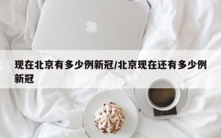 现在北京有多少例新冠/北京现在还有多少例新冠