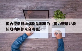 国内疫情新增病例是哪里的（国内新增78例新冠病例都来自哪里）