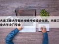 大连工业大学都有哪些专业适合女孩，大连工业大学冷门专业