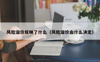 风险溢价反映了什么（风险溢价由什么决定）