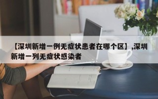 【深圳新增一例无症状患者在哪个区】,深圳新增一列无症状感染者