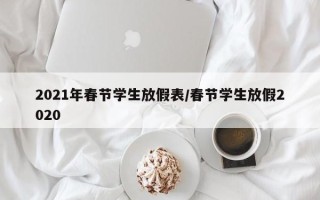 2021年春节学生放假表/春节学生放假2020