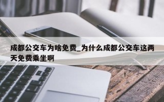 成都公交车为啥免费_为什么成都公交车这两天免费乘坐啊