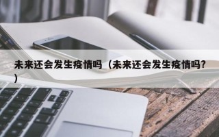 未来还会发生疫情吗（未来还会发生疫情吗?）