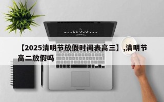 【2025清明节放假时间表高三】,清明节高二放假吗