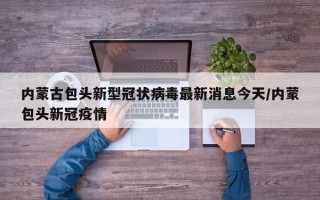 内蒙古包头新型冠状病毒最新消息今天/内蒙包头新冠疫情