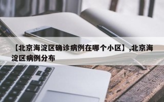 【北京海淀区确诊病例在哪个小区】,北京海淀区病例分布