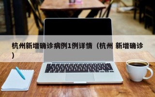 杭州新增确诊病例1例详情（杭州 新增确诊）
