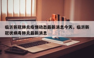 临沂新冠肺炎疫情动态最新消息今天，临沂新冠状病毒肺炎最新消息
