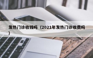 发热门诊收钱吗（2021年发热门诊收费吗）