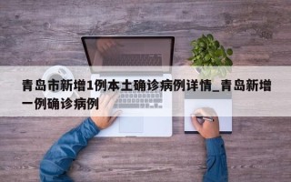 青岛市新增1例本土确诊病例详情_青岛新增一例确诊病例