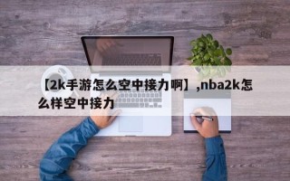 【2k手游怎么空中接力啊】,nba2k怎么样空中接力