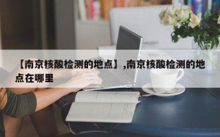 【南京核酸检测的地点】,南京核酸检测的地点在哪里