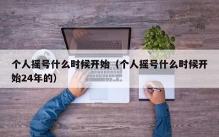 个人摇号什么时候开始（个人摇号什么时候开始24年的）