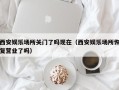 西安娱乐场所关门了吗现在（西安娱乐场所恢复营业了吗）