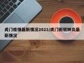 虎门疫情最新情况2021/虎门新冠肺炎最新情况