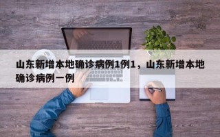 山东新增本地确诊病例1例1，山东新增本地确诊病例一例