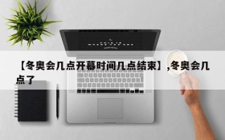 【冬奥会几点开幕时间几点结束】,冬奥会几点了
