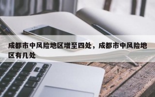 成都市中风险地区增至四处，成都市中风险地区有几处
