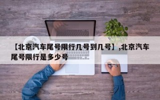 【北京汽车尾号限行几号到几号】,北京汽车尾号限行是多少号