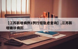 【江苏新增病例1例行程轨迹查询】,江苏新增确诊病历