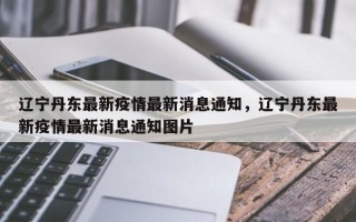 辽宁丹东最新疫情最新消息通知，辽宁丹东最新疫情最新消息通知图片