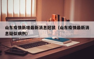 山东疫情新增最新消息冠状（山东疫情最新消息疑似病例）