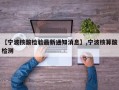 【宁波核酸检验最新通知消息】,宁波核算酸检测